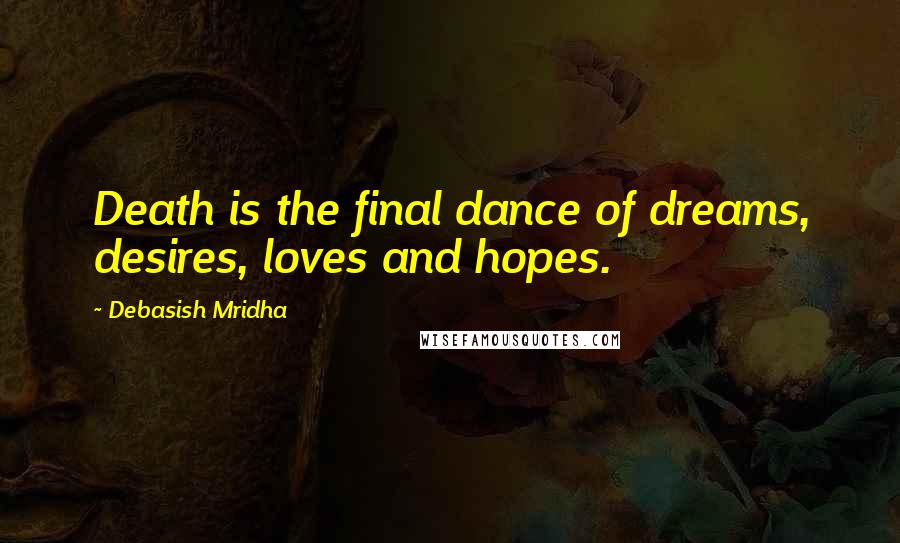 Debasish Mridha Quotes: Death is the final dance of dreams, desires, loves and hopes.