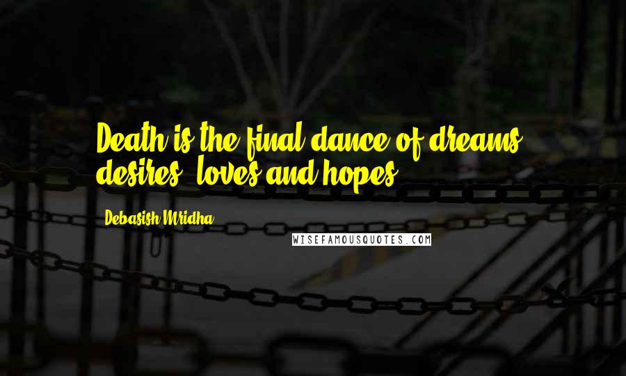 Debasish Mridha Quotes: Death is the final dance of dreams, desires, loves and hopes.