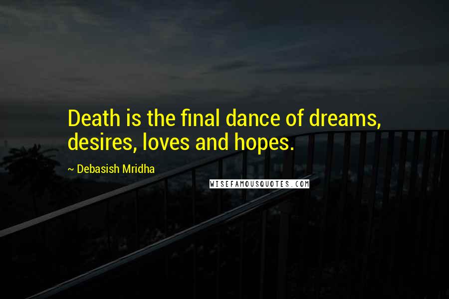 Debasish Mridha Quotes: Death is the final dance of dreams, desires, loves and hopes.