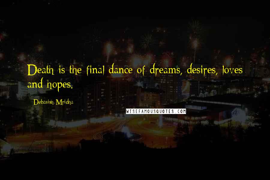 Debasish Mridha Quotes: Death is the final dance of dreams, desires, loves and hopes.