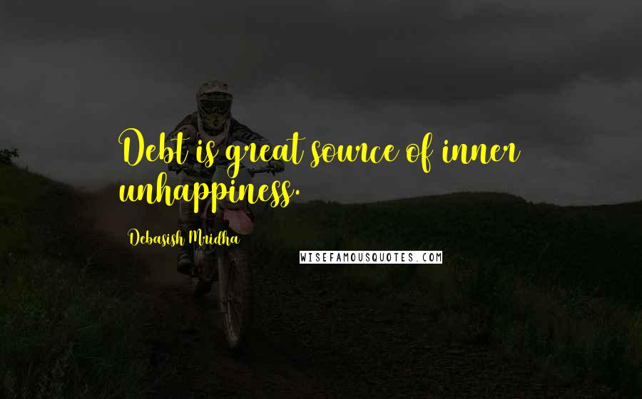 Debasish Mridha Quotes: Debt is great source of inner unhappiness.