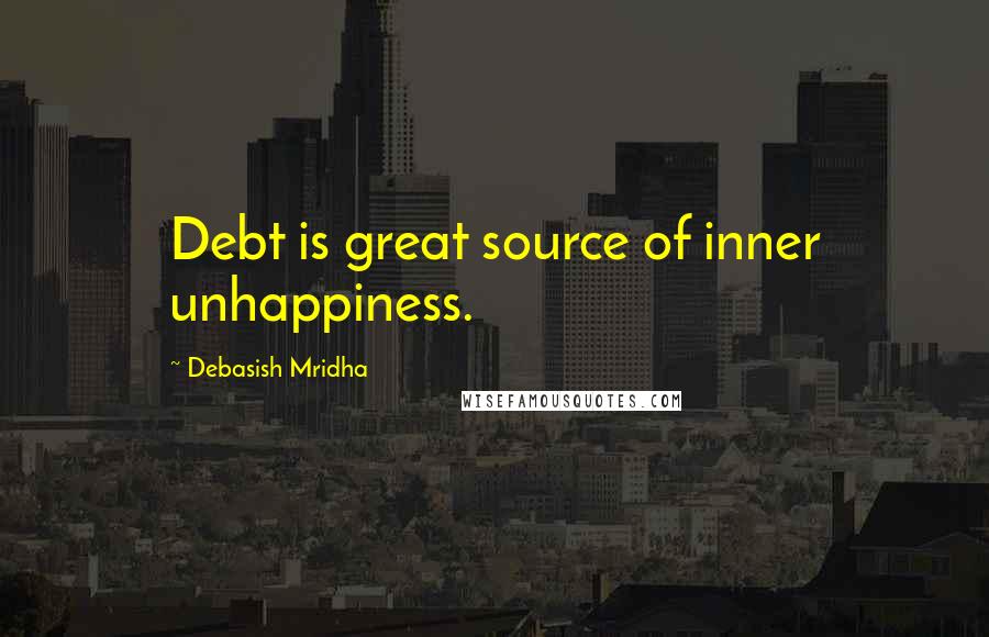 Debasish Mridha Quotes: Debt is great source of inner unhappiness.