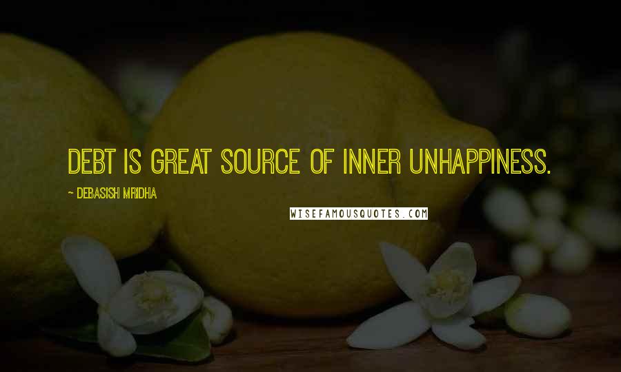 Debasish Mridha Quotes: Debt is great source of inner unhappiness.