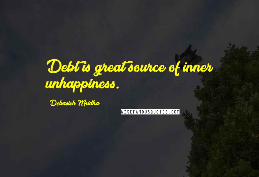 Debasish Mridha Quotes: Debt is great source of inner unhappiness.