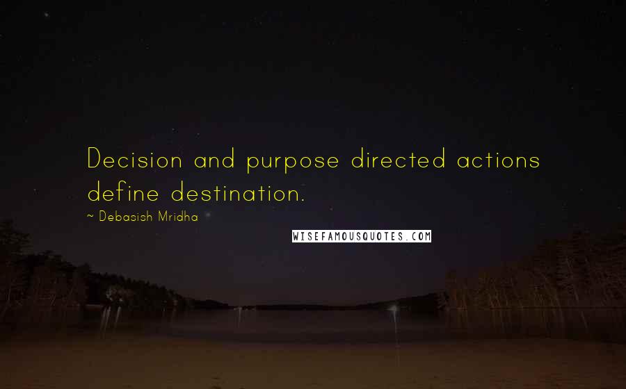 Debasish Mridha Quotes: Decision and purpose directed actions define destination.
