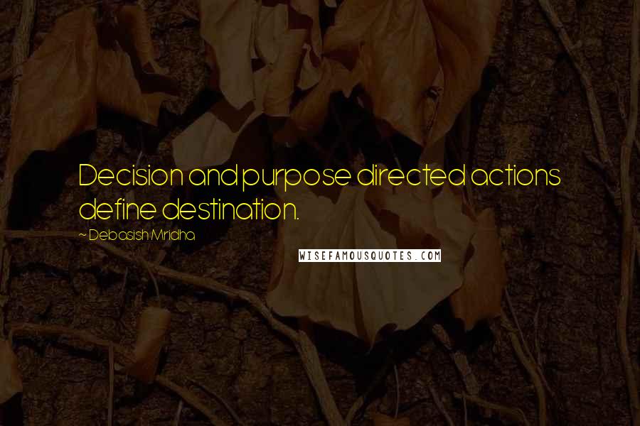 Debasish Mridha Quotes: Decision and purpose directed actions define destination.