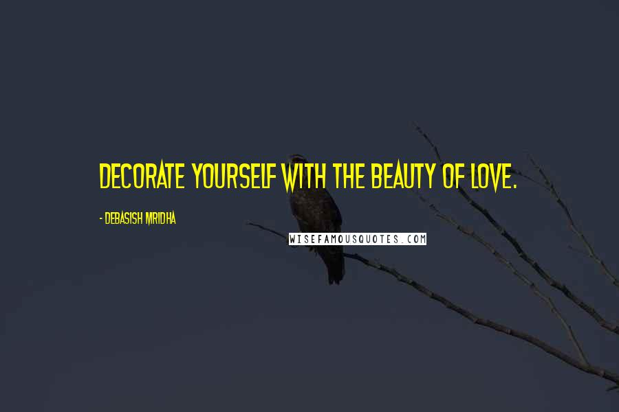 Debasish Mridha Quotes: Decorate yourself with the beauty of love.