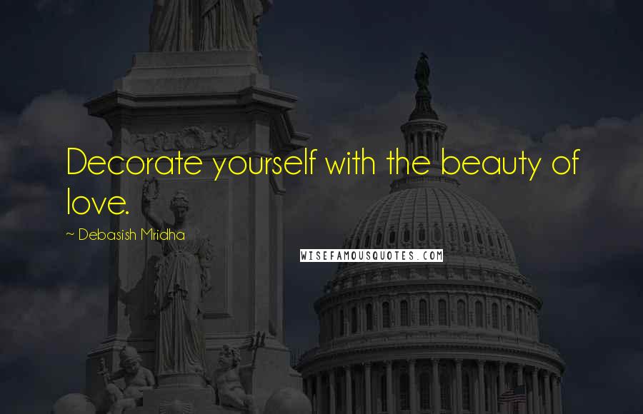 Debasish Mridha Quotes: Decorate yourself with the beauty of love.