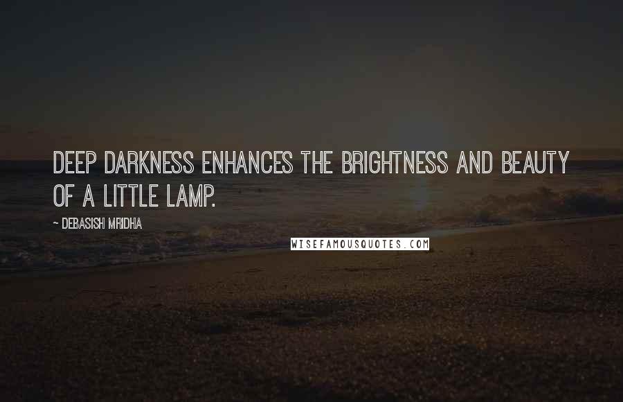 Debasish Mridha Quotes: Deep darkness enhances the brightness and beauty of a little lamp.