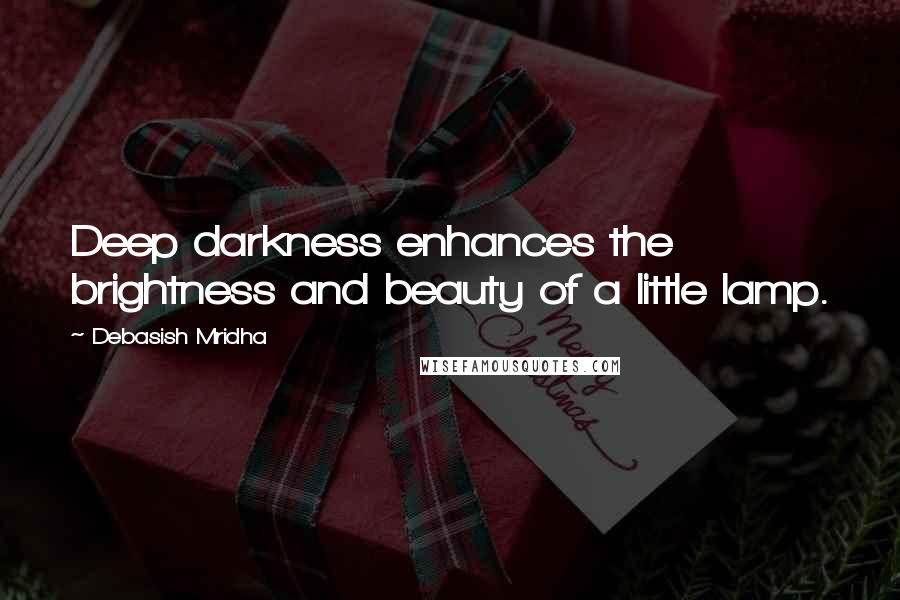 Debasish Mridha Quotes: Deep darkness enhances the brightness and beauty of a little lamp.