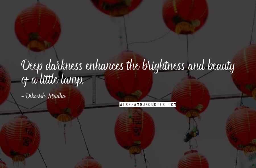 Debasish Mridha Quotes: Deep darkness enhances the brightness and beauty of a little lamp.