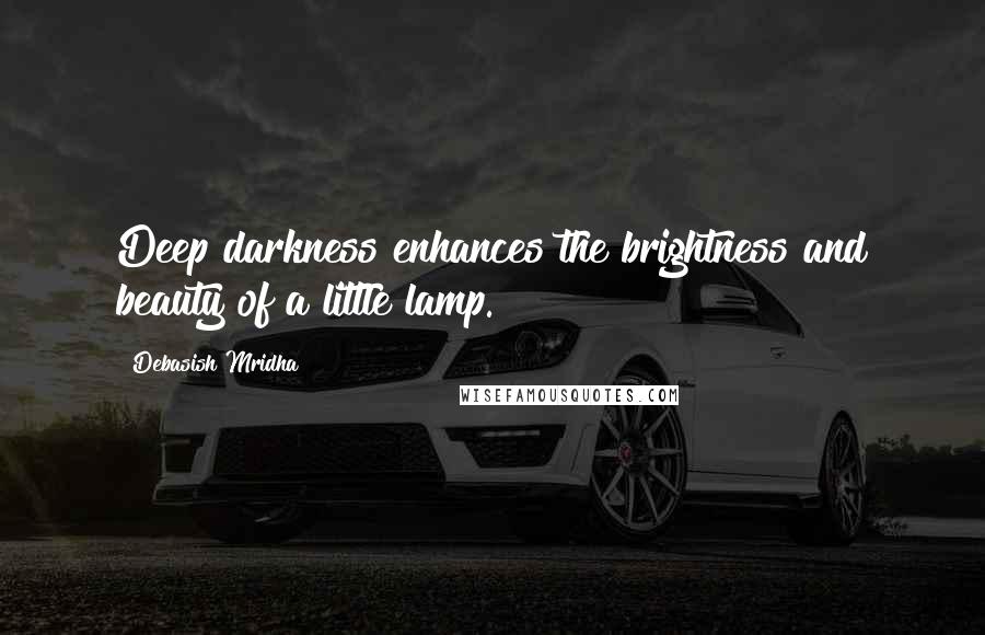 Debasish Mridha Quotes: Deep darkness enhances the brightness and beauty of a little lamp.