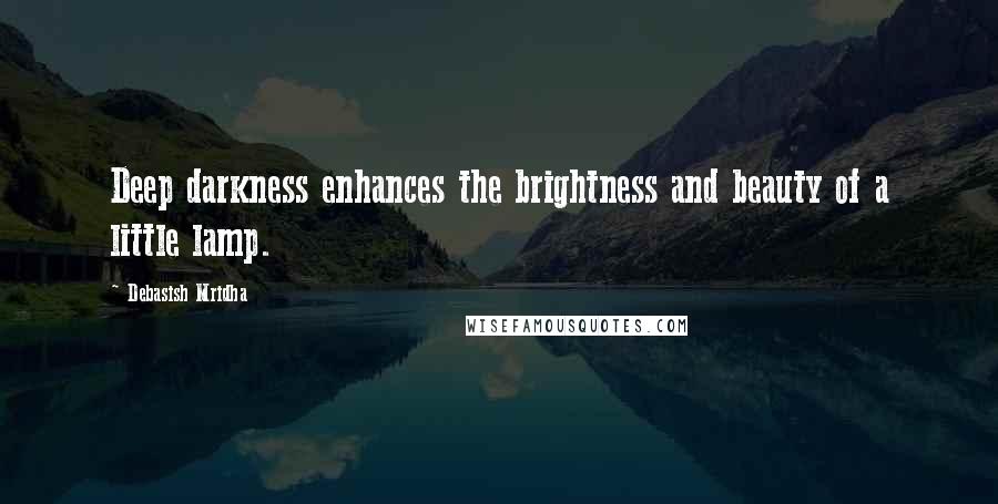 Debasish Mridha Quotes: Deep darkness enhances the brightness and beauty of a little lamp.