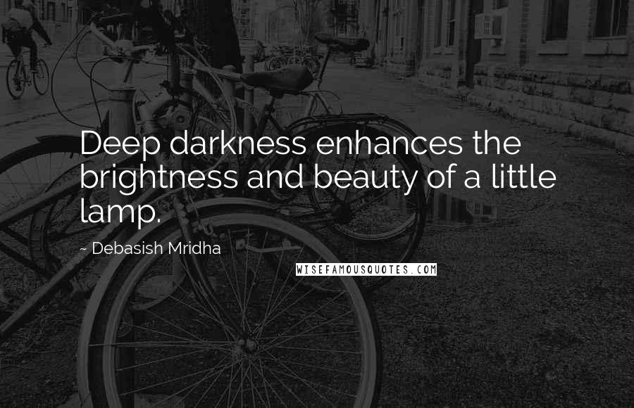 Debasish Mridha Quotes: Deep darkness enhances the brightness and beauty of a little lamp.