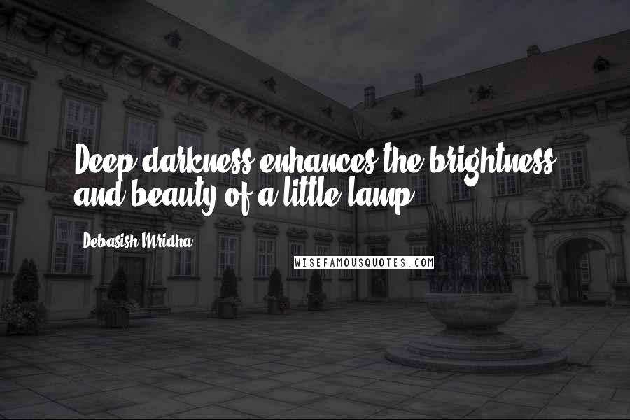 Debasish Mridha Quotes: Deep darkness enhances the brightness and beauty of a little lamp.