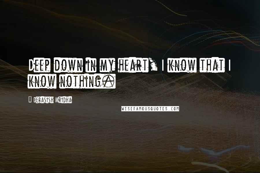 Debasish Mridha Quotes: Deep down in my heart, I know that I know nothing.