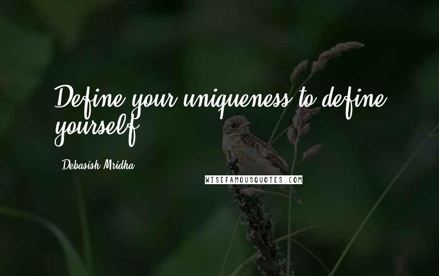 Debasish Mridha Quotes: Define your uniqueness to define yourself.