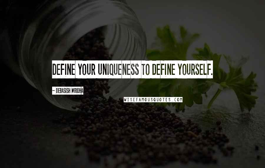 Debasish Mridha Quotes: Define your uniqueness to define yourself.