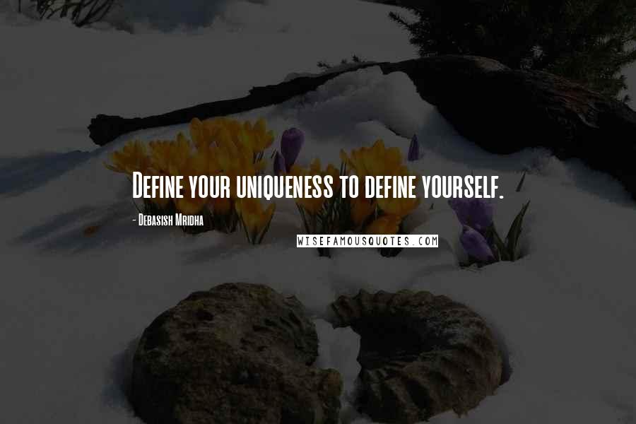 Debasish Mridha Quotes: Define your uniqueness to define yourself.