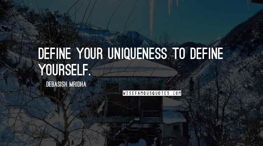 Debasish Mridha Quotes: Define your uniqueness to define yourself.
