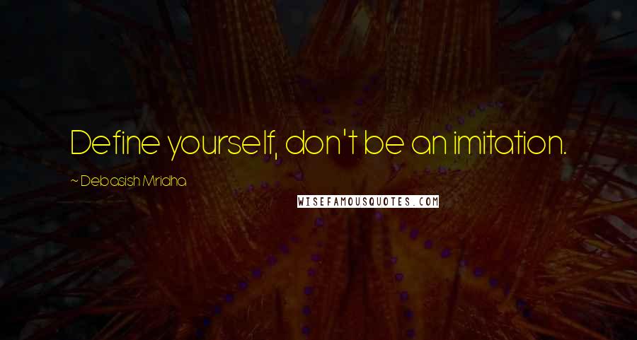Debasish Mridha Quotes: Define yourself, don't be an imitation.