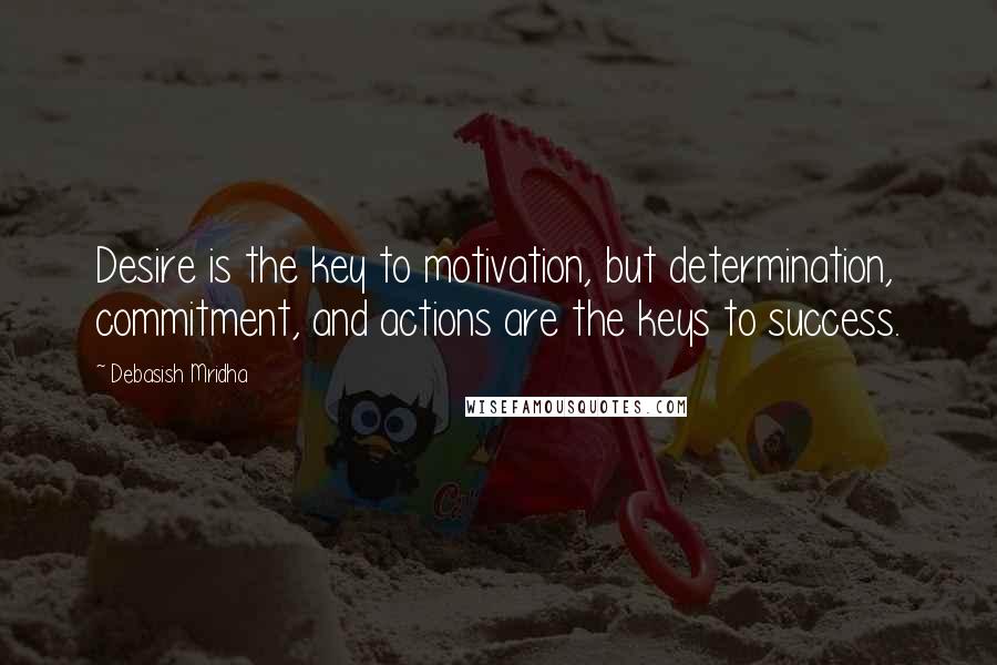 Debasish Mridha Quotes: Desire is the key to motivation, but determination, commitment, and actions are the keys to success.