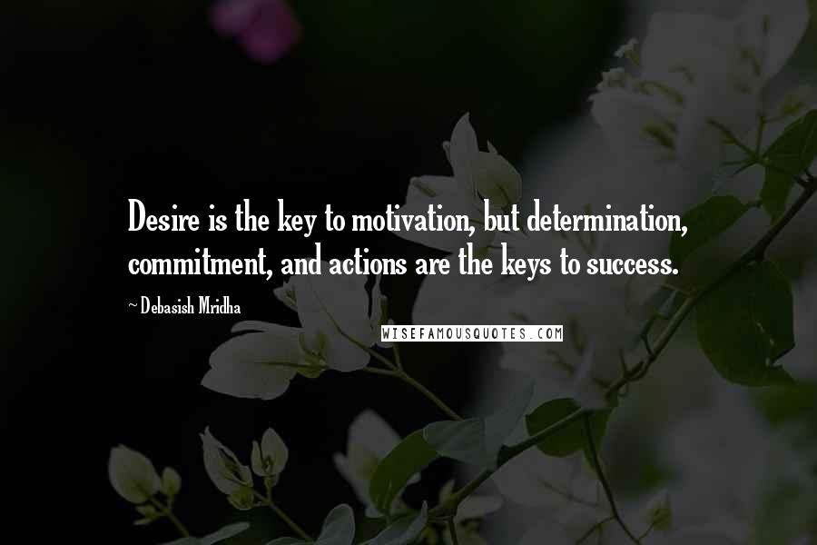 Debasish Mridha Quotes: Desire is the key to motivation, but determination, commitment, and actions are the keys to success.