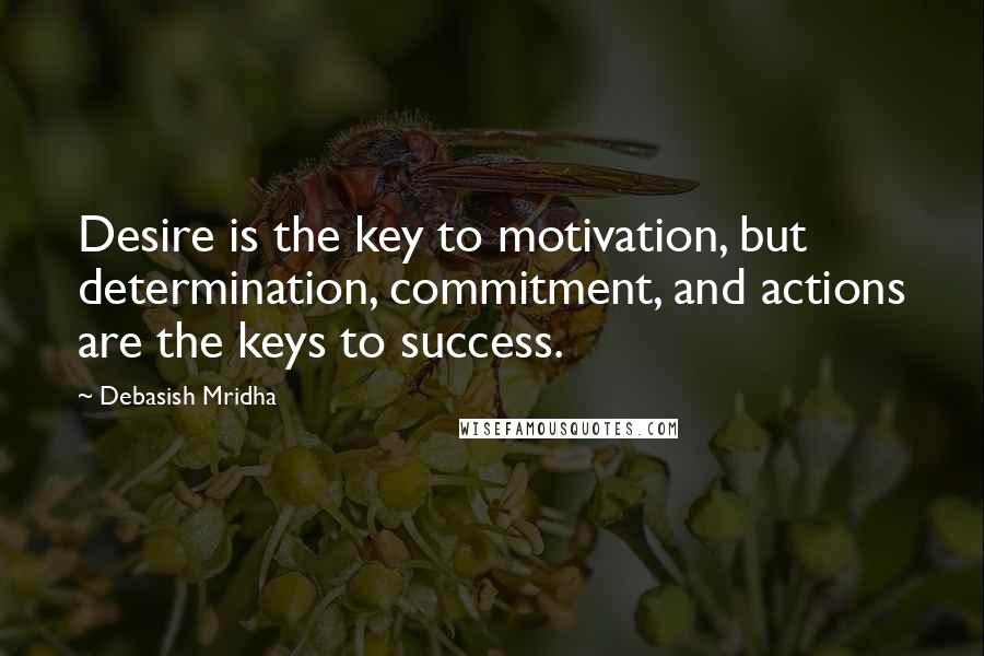 Debasish Mridha Quotes: Desire is the key to motivation, but determination, commitment, and actions are the keys to success.