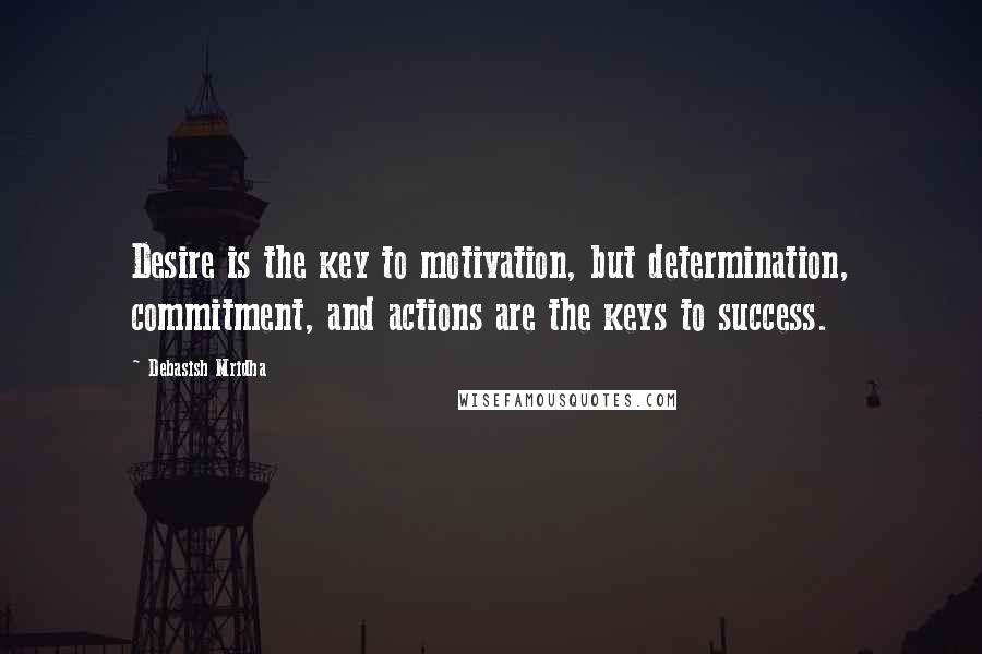 Debasish Mridha Quotes: Desire is the key to motivation, but determination, commitment, and actions are the keys to success.