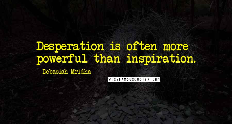 Debasish Mridha Quotes: Desperation is often more powerful than inspiration.