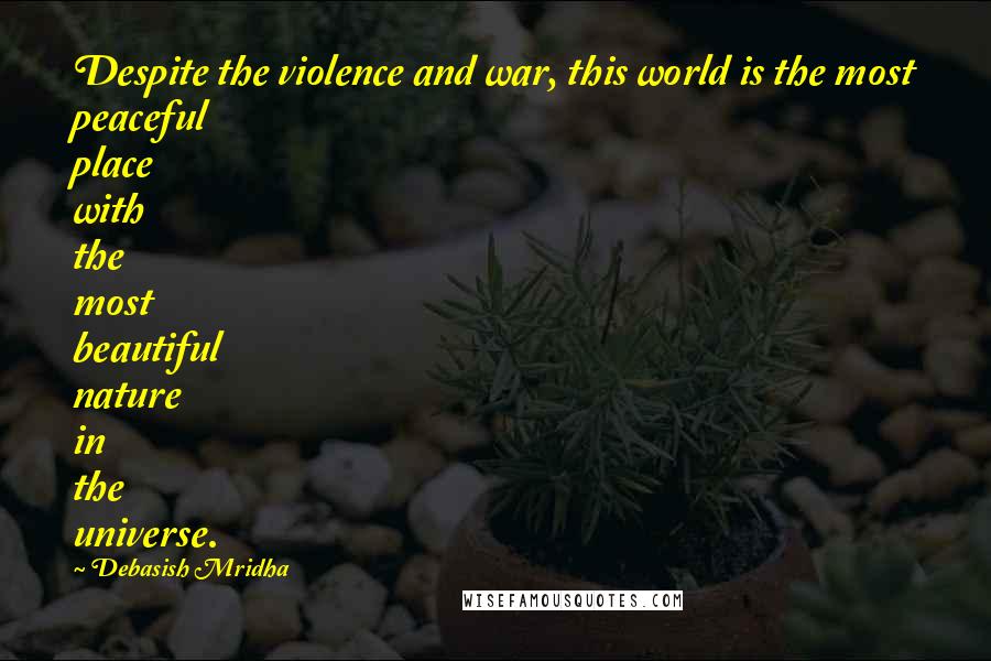 Debasish Mridha Quotes: Despite the violence and war, this world is the most peaceful place with the most beautiful nature in the universe.
