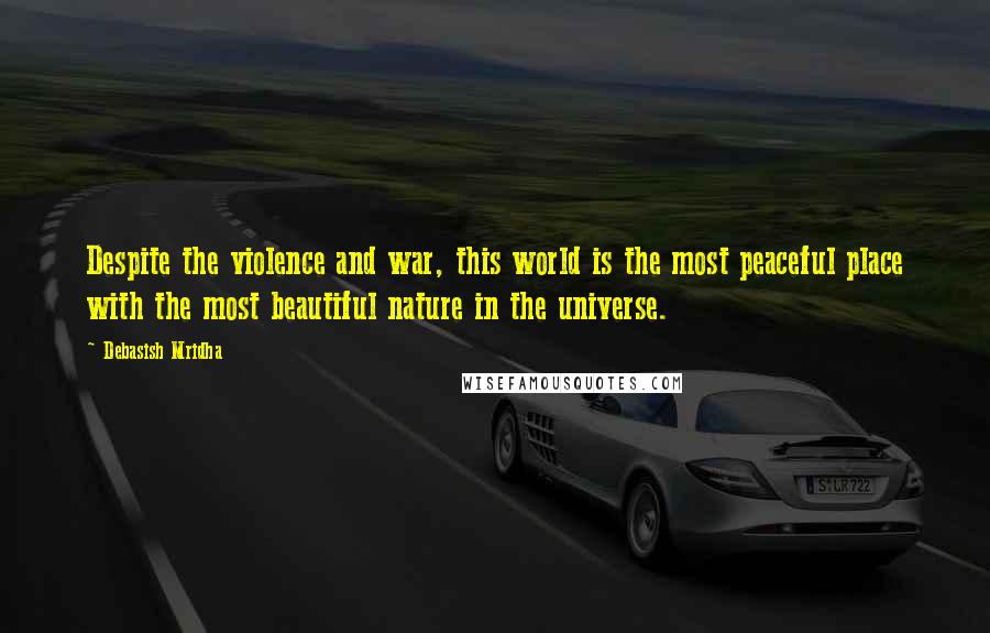Debasish Mridha Quotes: Despite the violence and war, this world is the most peaceful place with the most beautiful nature in the universe.