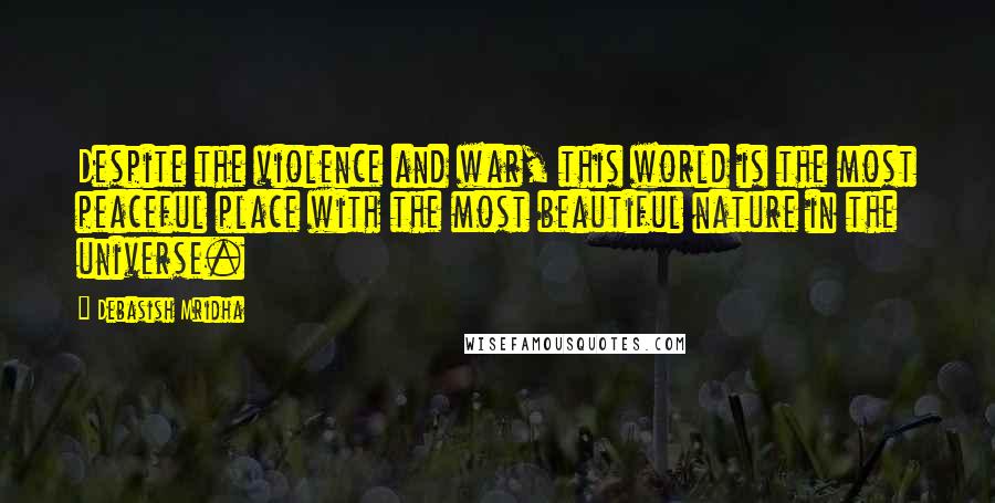 Debasish Mridha Quotes: Despite the violence and war, this world is the most peaceful place with the most beautiful nature in the universe.