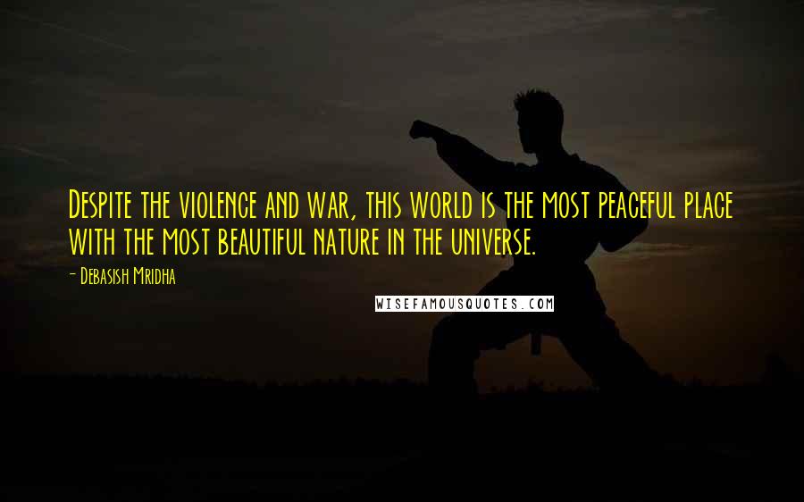 Debasish Mridha Quotes: Despite the violence and war, this world is the most peaceful place with the most beautiful nature in the universe.