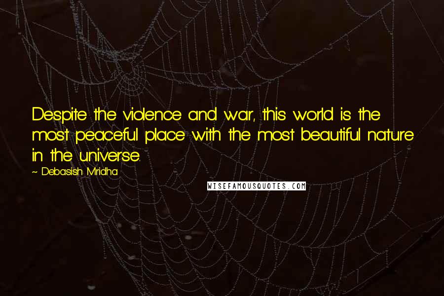 Debasish Mridha Quotes: Despite the violence and war, this world is the most peaceful place with the most beautiful nature in the universe.