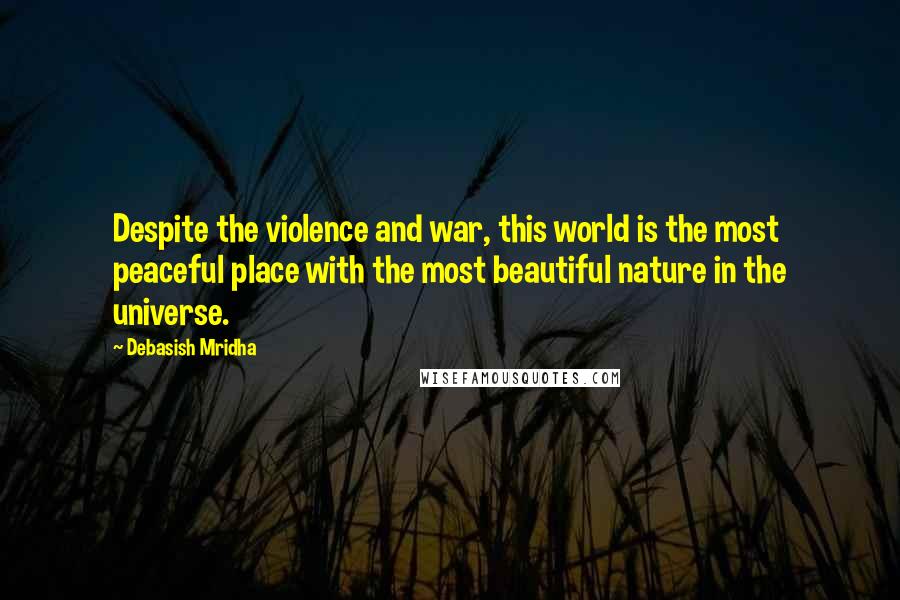 Debasish Mridha Quotes: Despite the violence and war, this world is the most peaceful place with the most beautiful nature in the universe.