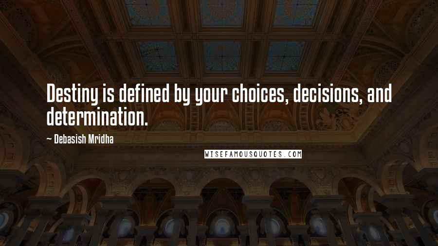 Debasish Mridha Quotes: Destiny is defined by your choices, decisions, and determination.