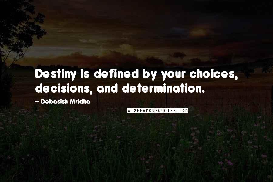 Debasish Mridha Quotes: Destiny is defined by your choices, decisions, and determination.