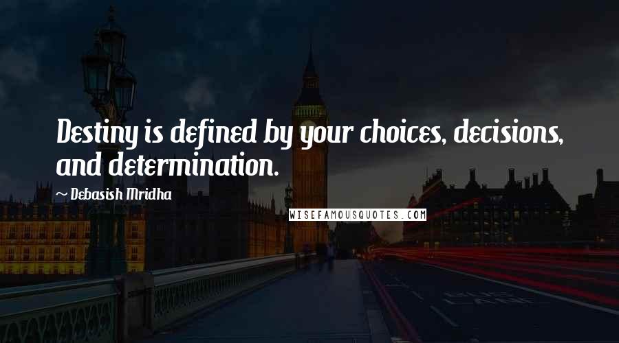 Debasish Mridha Quotes: Destiny is defined by your choices, decisions, and determination.