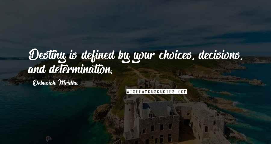 Debasish Mridha Quotes: Destiny is defined by your choices, decisions, and determination.