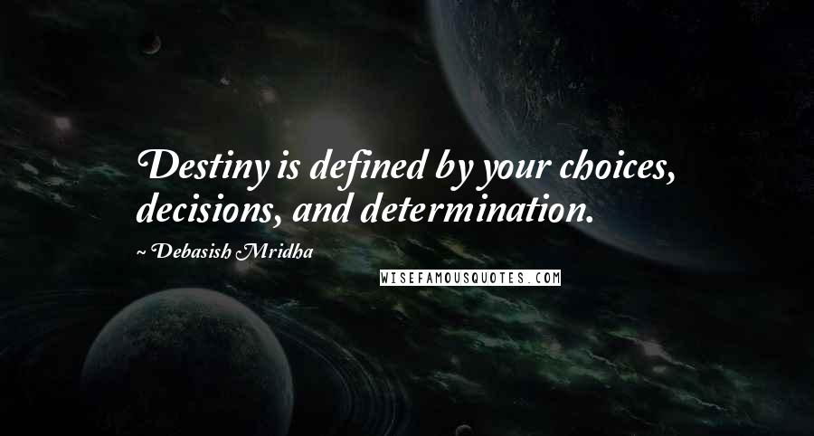 Debasish Mridha Quotes: Destiny is defined by your choices, decisions, and determination.