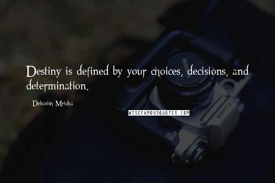 Debasish Mridha Quotes: Destiny is defined by your choices, decisions, and determination.