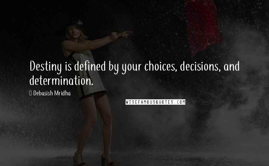 Debasish Mridha Quotes: Destiny is defined by your choices, decisions, and determination.
