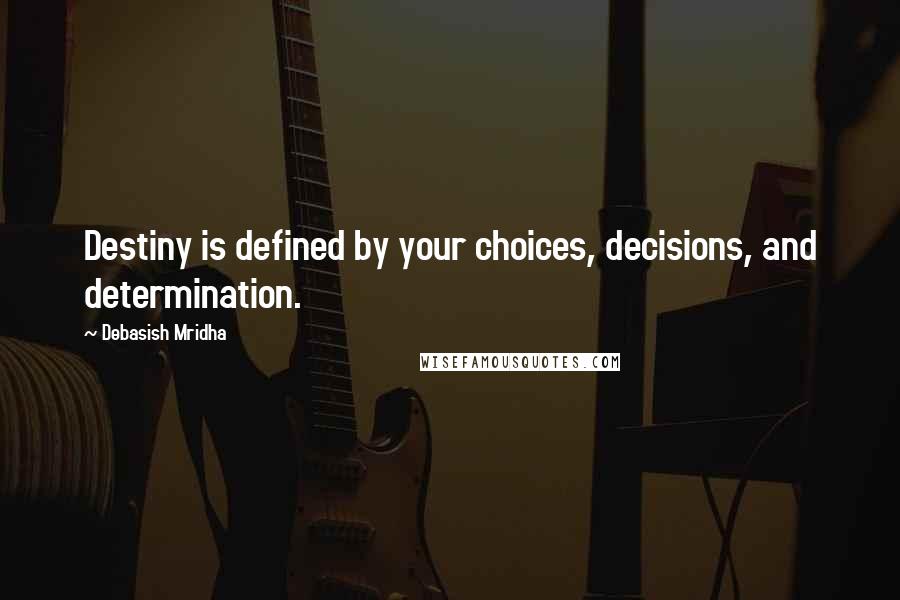 Debasish Mridha Quotes: Destiny is defined by your choices, decisions, and determination.