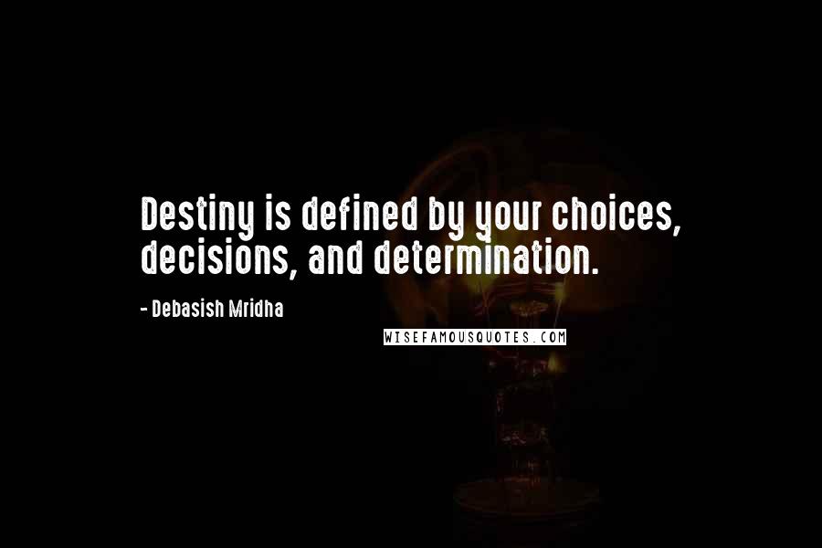 Debasish Mridha Quotes: Destiny is defined by your choices, decisions, and determination.