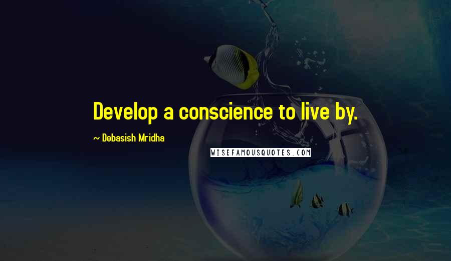 Debasish Mridha Quotes: Develop a conscience to live by.