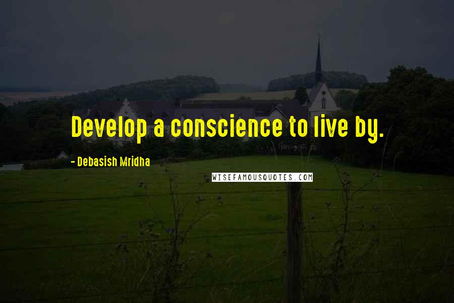 Debasish Mridha Quotes: Develop a conscience to live by.