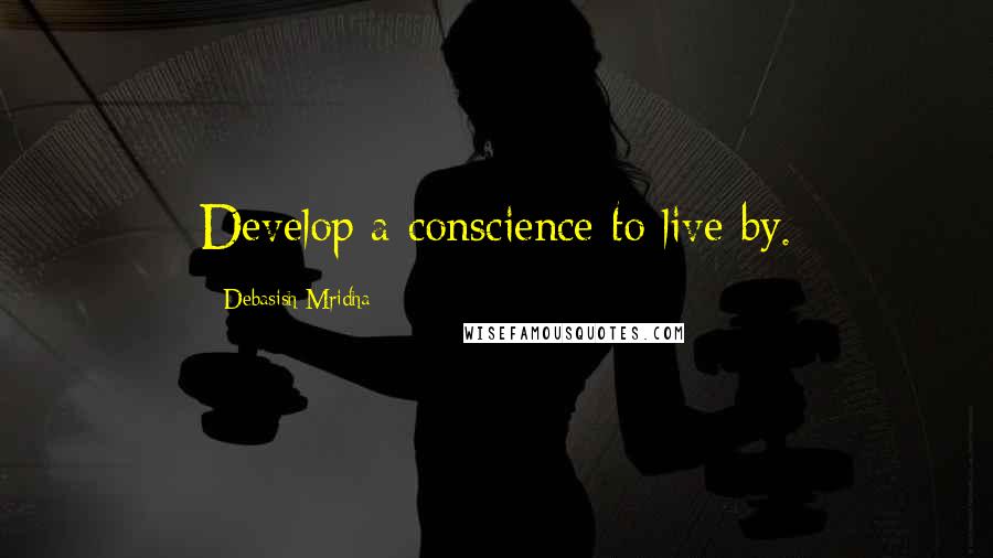 Debasish Mridha Quotes: Develop a conscience to live by.