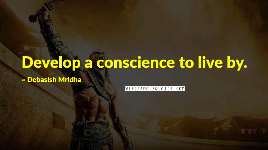 Debasish Mridha Quotes: Develop a conscience to live by.