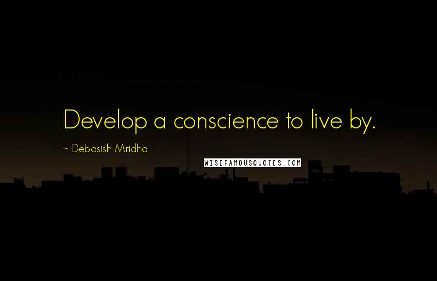 Debasish Mridha Quotes: Develop a conscience to live by.